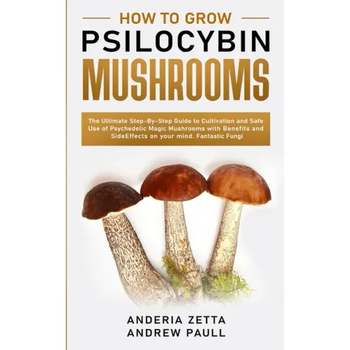 How to Grow Psilocybin Mushrooms: The Ultimate Step-By-Step Guide to Cultivation and Safe Use of Psychedelic Magic Mushrooms with Benefits and Side Ef - Paperback
