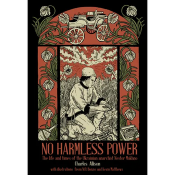 No Harmless Power: The Life and Times of the Ukrainian Anarchist Nestor Makhno
