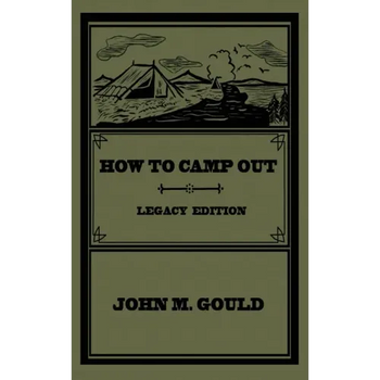 How To Camp Out (Legacy Edition): The Original Classic Handbook On Camping, Bushcraft, And Outdoors Recreation