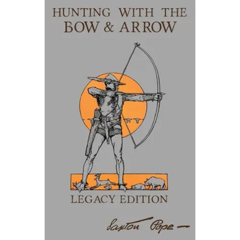 Hunting With The Bow And Arrow - Legacy Edition: The Classic Manual For Making And Using Archery Equipment For Marksmanship And Hunting
