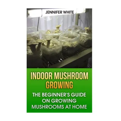 Indoor Mushroom Growing: The Beginner's Guide on Growing Mushrooms at Home: (Growing Mushrooms, Mushroom Gardening) - Paperback
