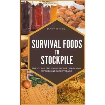 Survival Foods To Stockpile: Emergency Prepping Guide For Life-Saving Supplies And Food Storage
