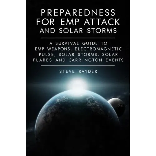 Preparedness for EMP Attack and Solar Storms: A Survival Guide to EMP Weapons, Electromagnetic Pulse, Solar Storms, Solar Flares and Carrington Events