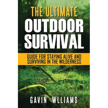 Outdoor Survival: The Ultimate Outdoor Survival Guide for Staying Alive and Surviving In The Wilderness