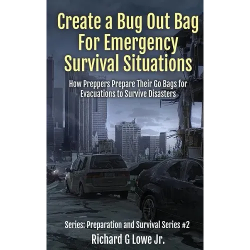Create a Bug Out Bag for Emergency Survival Situations: How Preppers Prepare Their Go Bags for Evacuations to Survive Disasters
