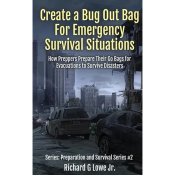 Create a Bug Out Bag for Emergency Survival Situations: How Preppers Prepare Their Go Bags for Evacuations to Survive Disasters