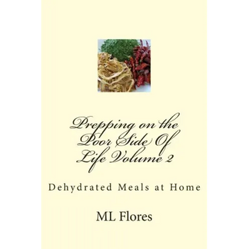 Prepping on the Poor Side Of Life Volume 2: Dehydrated Meals at Home