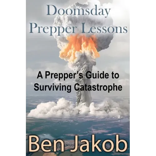 Doomsday Prepper Lessons: A Prepper's Guide to Surviving Catastrophe