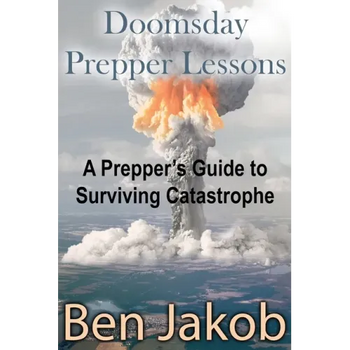 Doomsday Prepper Lessons: A Prepper's Guide to Surviving Catastrophe