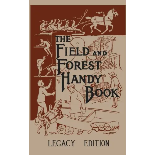 The Field And Forest Handy Book Legacy Edition: Dan Beard's Classic Manual On Things For Kids (And Adults) To Do In The Forest And Outdoors