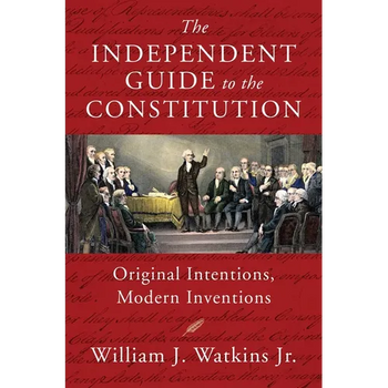 The Independent Guide to the Constitution: Original Intentions, Modern Inventions
