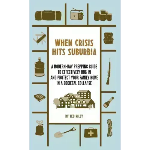 When Crisis Hits Suburbia: A Modern-Day Prepping Guide to Effectively Bug in and Protect Your Family Home in a Societal Collapse