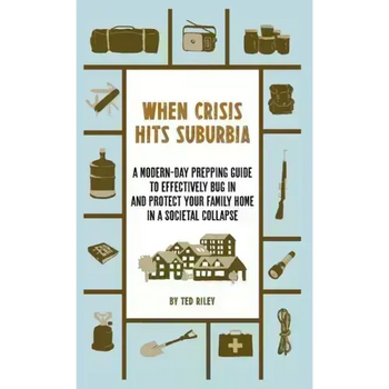 When Crisis Hits Suburbia: A Modern-Day Prepping Guide to Effectively Bug in and Protect Your Family Home in a Societal Collapse