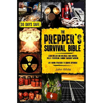 The Prepper's Survival Bible: Learn Nuclear and Biological War Survival Skills, Stockpiling, Canning, Emergency Medicine. Life-Saving Strategies to Su - Paperback