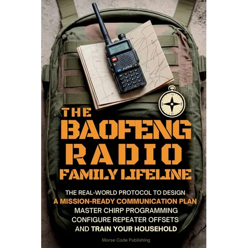 The Baofeng Radio Family Lifeline: The Real-World Protocol to Design a Mission-Ready Communication Plan, Master CHIRP Programming, Configure Repeater