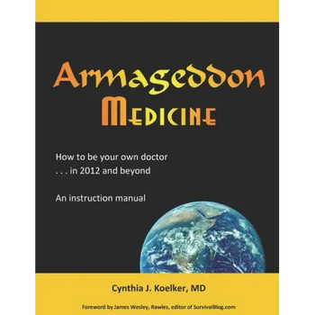 Armageddon Medicine: How to be your own doctor in 2012 and beyond. An instruction manual.
