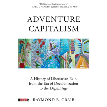 Adventure Capitalism: A History of Libertarian Exit, from the Era of Decolonization to the Digital Age