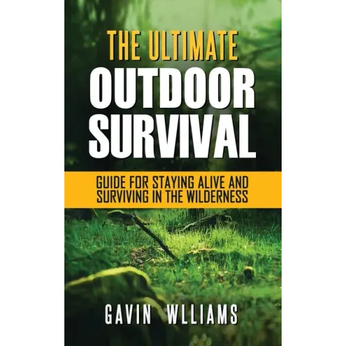 Outdoor Survival: The Ultimate Outdoor Survival Guide for Staying Alive and Surviving In The Wilderness