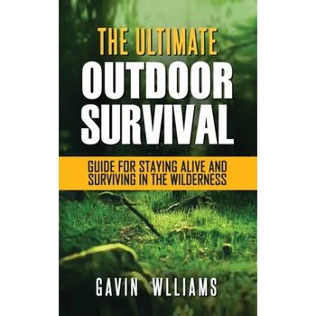 Outdoor Survival: The Ultimate Outdoor Survival Guide for Staying Alive and Surviving In The Wilderness