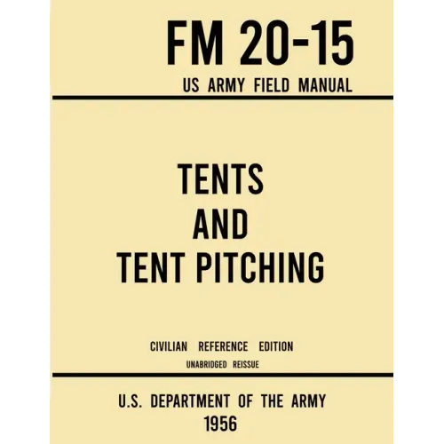 Tents and Tent Pitching - FM 20-15 US Army Field Manual (1956 Civilian Reference Edition): Unabridged Guidebook to Individual and Large Military-Style