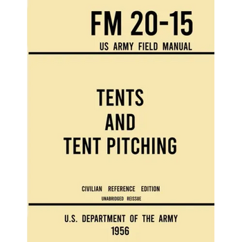 Tents and Tent Pitching - FM 20-15 US Army Field Manual (1956 Civilian Reference Edition): Unabridged Guidebook to Individual and Large Military-Style
