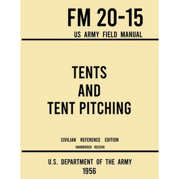 Tents and Tent Pitching - FM 20-15 US Army Field Manual (1956 Civilian Reference Edition): Unabridged Guidebook to Individual and Large Military-Style - Paperback