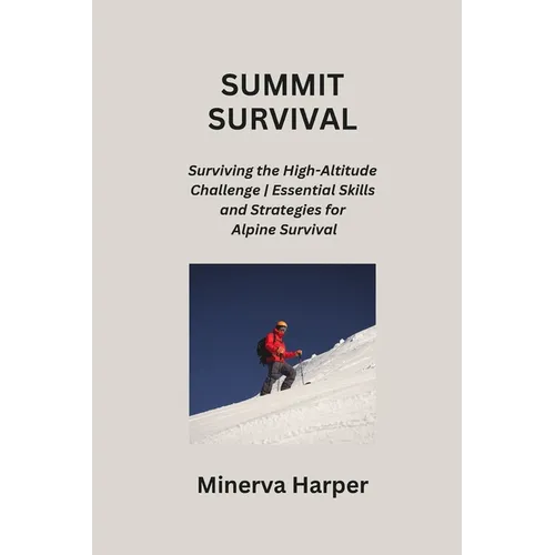 Summit Survival: Surviving the High-Altitude Challenge Essential Skills and Strategies for Alpine Survival