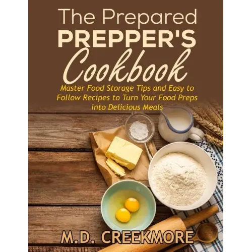 The Prepared Prepper's Cookbook: Over 170 Pages of Food Storage Tips, and Recipes From Preppers All Over America!