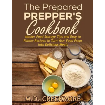 The Prepared Prepper's Cookbook: Over 170 Pages of Food Storage Tips, and Recipes From Preppers All Over America!