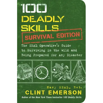 100 Deadly Skills: Survival Edition: The Seal Operative's Guide to Surviving in the Wild and Being Prepared for Any Disaster
