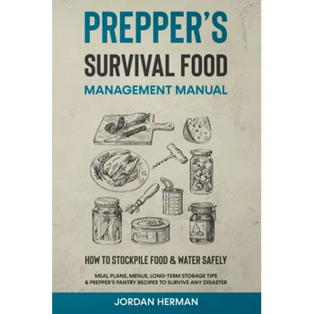 Prepper's Survival Food Management Manual: How to Stockpile Food & Water Safely - Meal Plans, Menus, Long-Term Storage Tips & Prepper's Pantry Recipes