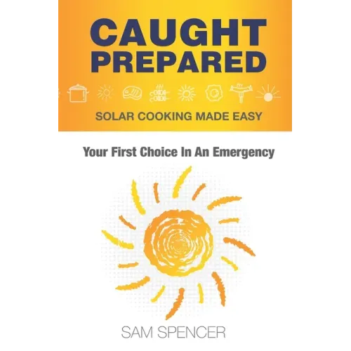 Caught Prepared: Solar Cooking Made Easy: Your First Choice In An Emergency