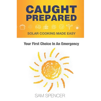 Caught Prepared: Solar Cooking Made Easy: Your First Choice In An Emergency