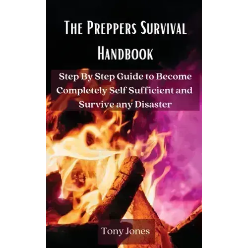 The Preppers Survival Handbook: Step By Step Guide to Become Completely Self Sufficient and Survive any Disaster
