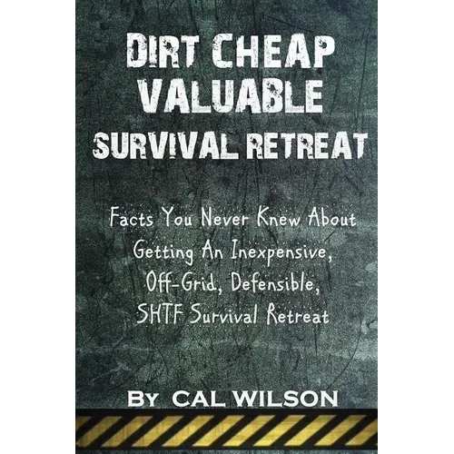 Dirt Cheap Valuable Survival Retreat: Facts You Never Knew About Getting An Inexpensive, Off-Grid, Defensible, SHTF Survival Retreat