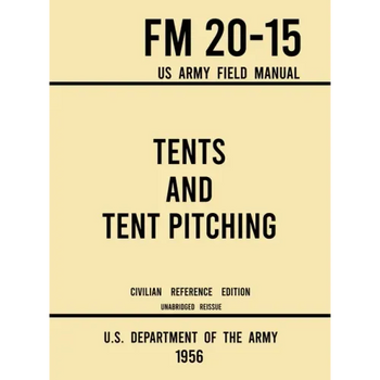 Tents and Tent Pitching - FM 20-15 US Army Field Manual (1956 Civilian Reference Edition): Unabridged Guidebook to Individual and Large Military-Style