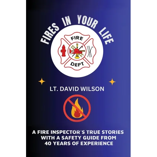 Fires in Your Life: A Fire Expert's Guide To Preventing And Surviving Fires In Your Home