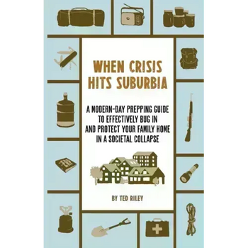 When Crisis Hits Suburbia: A Modern-Day Prepping Guide to Effectively Bug in and Protect Your Family Home in a Societal Collapse