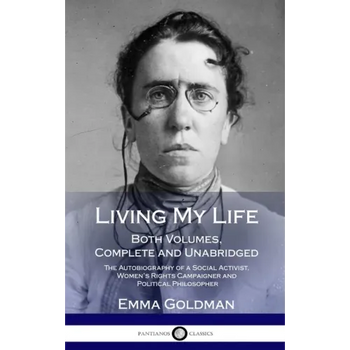 Living My Life: Both Volumes, Complete and Unabridged; The Autobiography of a Social Activist, Women's Rights Campaigner and Political Philosopher (Ha