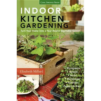 Indoor Kitchen Gardening: Turn Your Home Into a Year-Round Vegetable Garden - Microgreens - Sprouts - Herbs - Mushrooms - Tomatoes, Peppers & More - Paperback