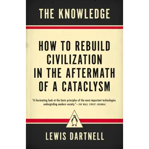 The Knowledge: How to Rebuild Civilization in the Aftermath of a Cataclysm