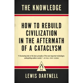 The Knowledge: How to Rebuild Civilization in the Aftermath of a Cataclysm