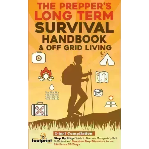 The Prepper's Long-Term Survival Handbook & Off Grid Living: 2-in-1 CompilationStep By Step Guide to Become Completely Self Sufficient and Survive Any
