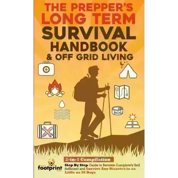 The Prepper's Long-Term Survival Handbook & Off Grid Living: 2-in-1 CompilationStep By Step Guide to Become Completely Self Sufficient and Survive Any