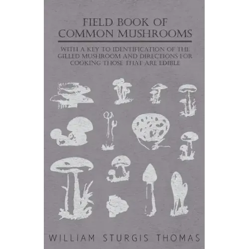 Field Book of Common Mushrooms - With a Key to Identification of the Gilled Mushroom and Directions for Cooking Those That Are Edible - Paperback