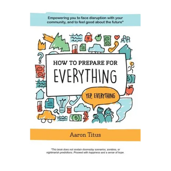How to Prepare for Everything: Empowering you to Face Disruption with your Community, and to Feel Good about the Future*