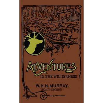 Adventures In The Wilderness (Legacy Edition): The Classic First Book On American Camp Life And Recreational Travel In The Adirondacks