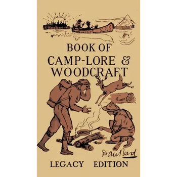 The Book Of Camp-Lore And Woodcraft - Legacy Edition: Dan Beard's Classic Manual On Making The Most Out Of Camp Life In The Woods And Wilds