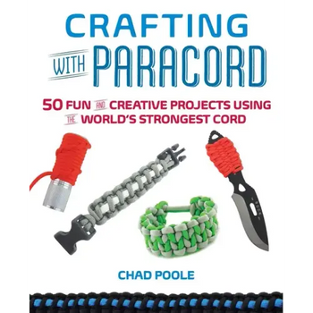 Crafting with Paracord: 50 Fun and Creative Projects Using the World's Strongest Cord