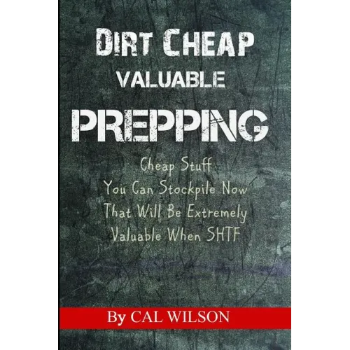 Dirt Cheap Valuable Prepping: Cheap Stuff You Can Stockpile NowThat Will Be Extremely Valuable When SHTF